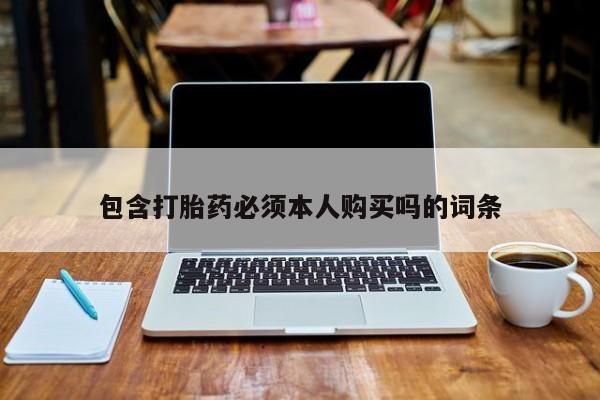 打胎药叫什么名字怎么购买包含打胎药必须本人购买吗的词条
