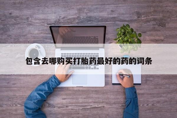 打胎药叫什么名字怎么购买包含去哪购买打胎药最好的药的词条