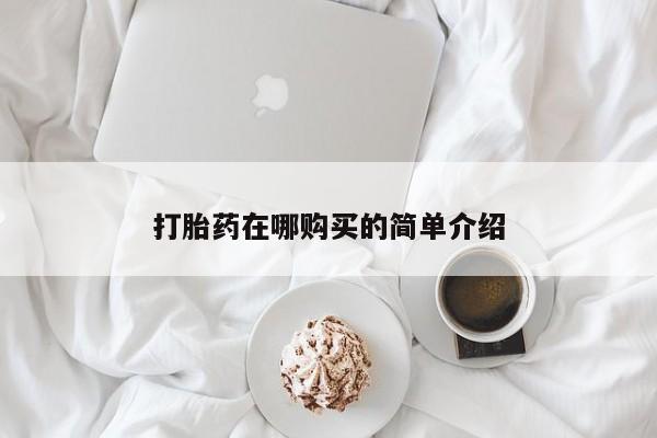 打胎药叫什么名字怎么购买打胎药在哪购买的简单介绍