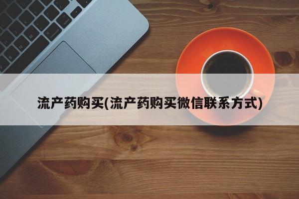 打胎药叫什么名字怎么购买流产药购买(流产药购买微信联系方式)