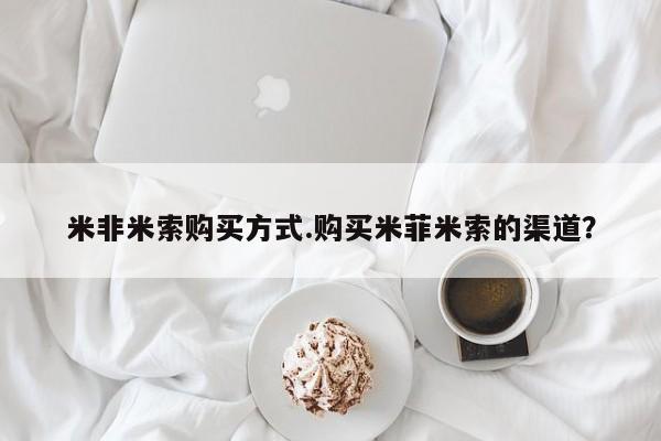 打胎药叫什么名字怎么购买米非米索购买方式.购买米菲米索的渠道？