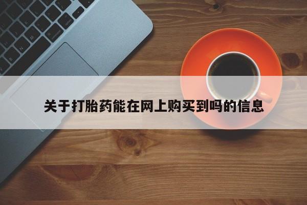 打胎药叫什么名字怎么购买关于打胎药能在网上购买到吗的信息