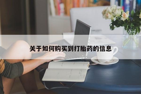 打胎药叫什么名字怎么购买关于如何购买到打胎药的信息