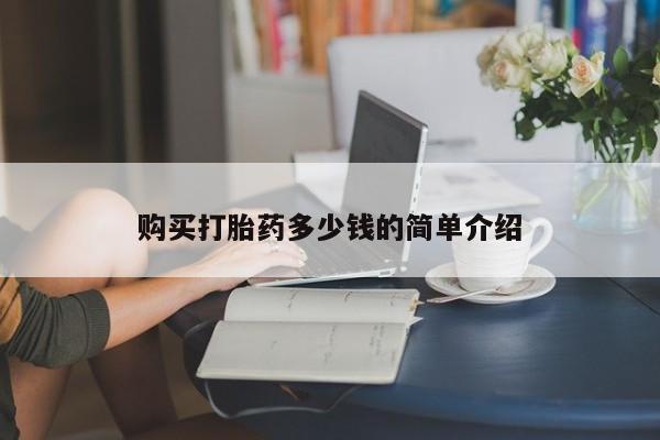 打胎药叫什么名字怎么购买购买打胎药多少钱的简单介绍