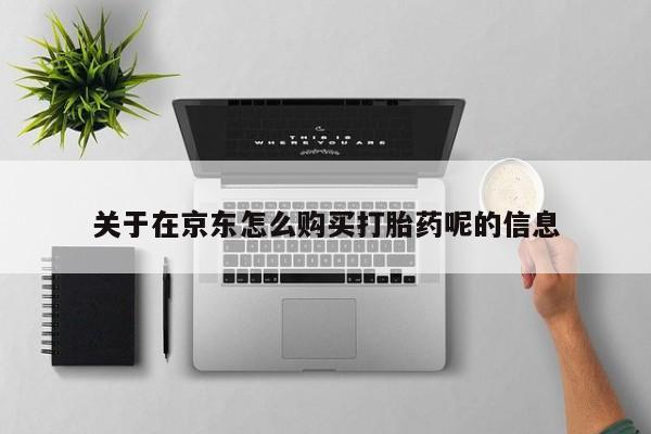 打胎药叫什么名字怎么购买关于在京东怎么购买打胎药呢的信息