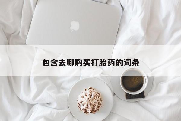 打胎药叫什么名字怎么购买包含去哪购买打胎药的词条