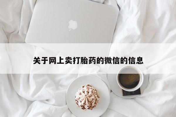 打胎药叫什么名字怎么购买关于网上卖打胎药的微信的信息