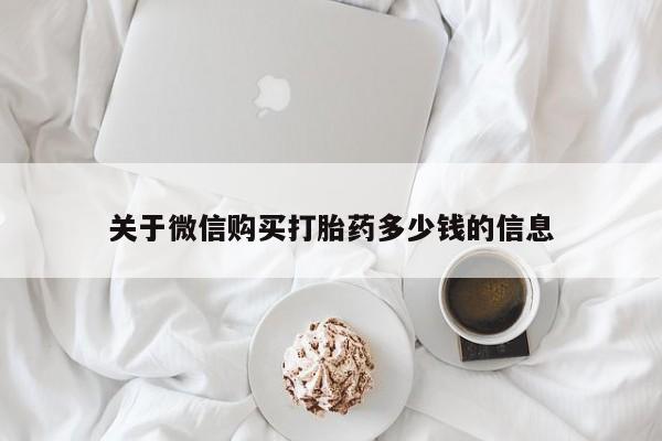 打胎药叫什么名字怎么购买关于微信购买打胎药多少钱的信息