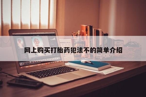打胎药叫什么名字怎么购买网上购买打胎药犯法不的简单介绍