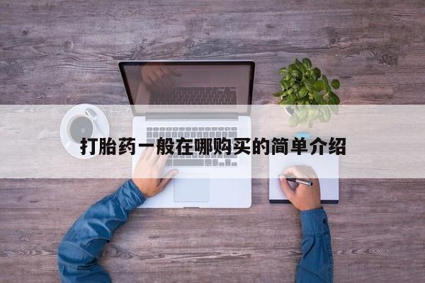 打胎药叫什么名字怎么购买打胎药一般在哪购买的简单介绍