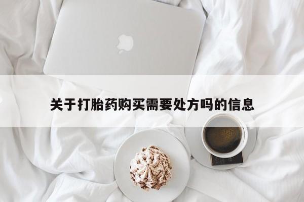 打胎药叫什么名字怎么购买关于打胎药购买需要处方吗的信息