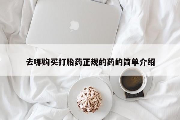 打胎药叫什么名字怎么购买去哪购买打胎药正规的药的简单介绍