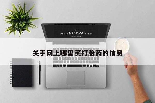 打胎药叫什么名字怎么购买关于网上哪里买打胎药的信息