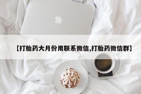 打胎药叫什么名字怎么购买【打胎药大月份用联系微信,打胎药微信群】