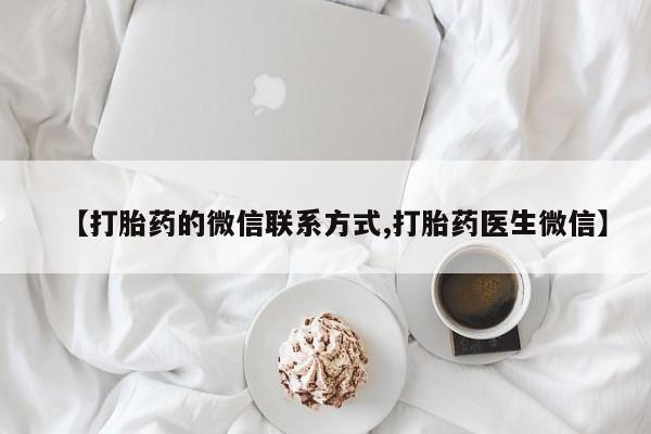 打胎药叫什么名字怎么购买【打胎药的微信联系方式,打胎药医生微信】