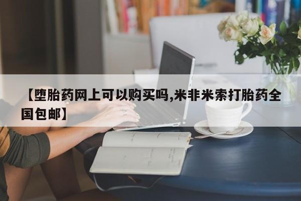 打胎药叫什么名字怎么购买【堕胎药网上可以购买吗,米非米索打胎药全国包邮】