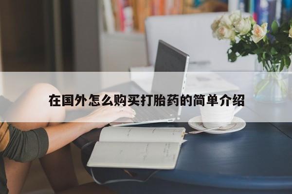 打胎药叫什么名字怎么购买在国外怎么购买打胎药的简单介绍