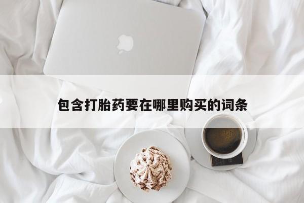 打胎药叫什么名字怎么购买包含打胎药要在哪里购买的词条