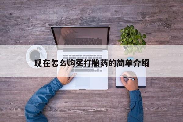 打胎药叫什么名字怎么购买现在怎么购买打胎药的简单介绍