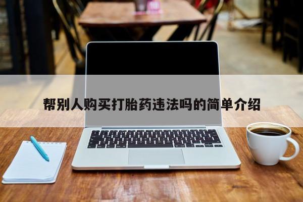 打胎药叫什么名字怎么购买帮别人购买打胎药违法吗的简单介绍