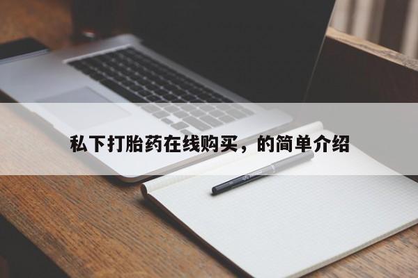 打胎药叫什么名字怎么购买私下打胎药在线购买，的简单介绍