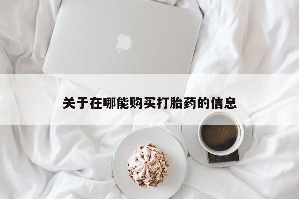 打胎药叫什么名字怎么购买关于在哪能购买打胎药的信息