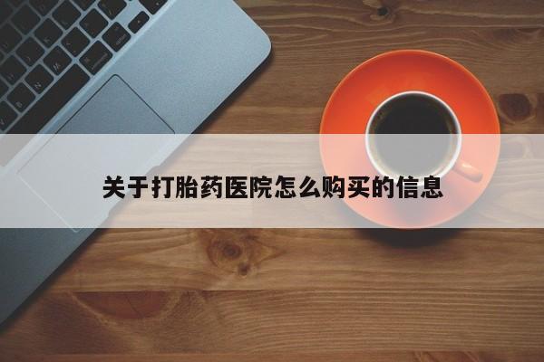 打胎药叫什么名字怎么购买关于打胎药医院怎么购买的信息