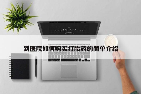 打胎药叫什么名字怎么购买到医院如何购买打胎药的简单介绍