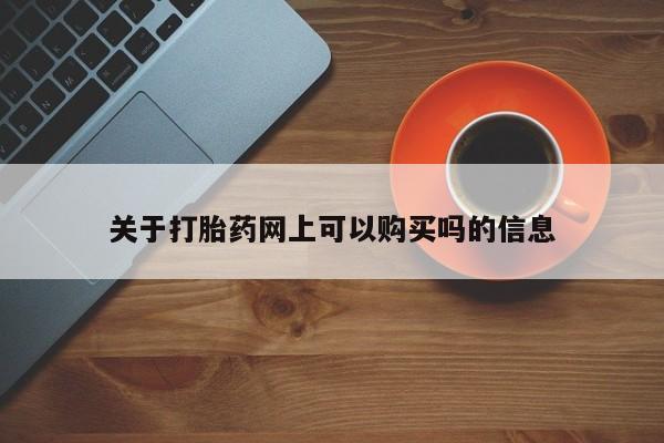 打胎药叫什么名字怎么购买关于打胎药网上可以购买吗的信息