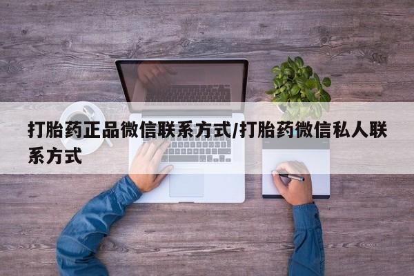 打胎药叫什么名字怎么购买打胎药正品微信联系方式/打胎药微信私人联系方式