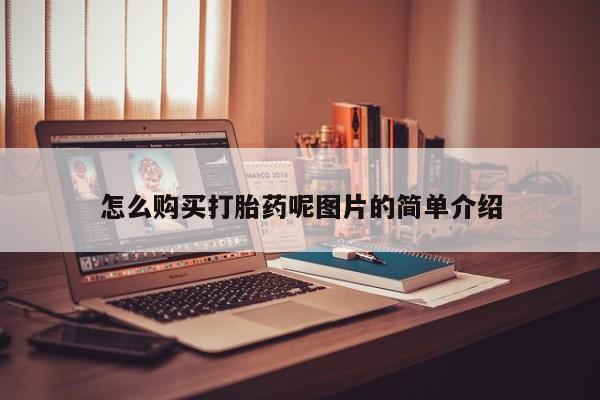 打胎药叫什么名字怎么购买怎么购买打胎药呢图片的简单介绍