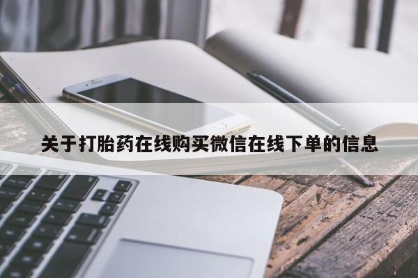 打胎药叫什么名字怎么购买关于打胎药在线购买微信在线下单的信息