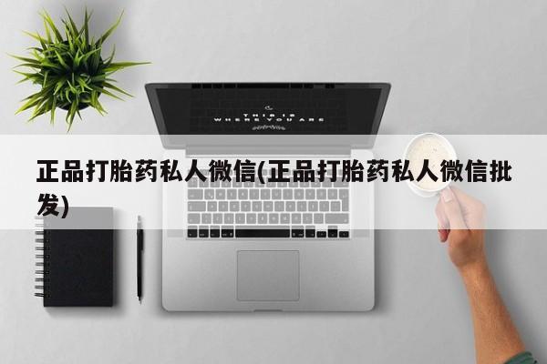打胎药叫什么名字怎么购买正品打胎药私人微信(正品打胎药私人微信批发)