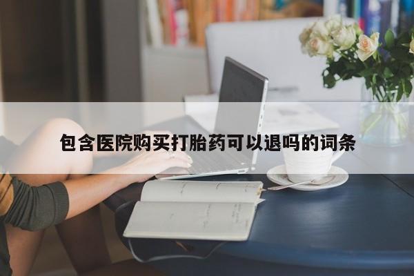打胎药叫什么名字怎么购买包含医院购买打胎药可以退吗的词条