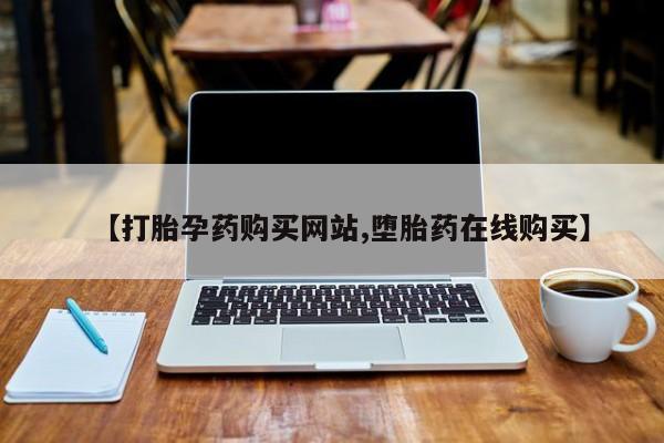 打胎药叫什么名字怎么购买【打胎孕药购买网站,堕胎药在线购买】