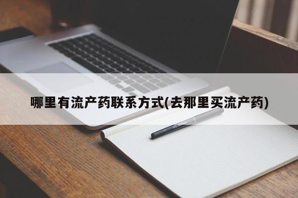 打胎药叫什么名字怎么购买哪里有流产药联系方式(去那里买流产药)