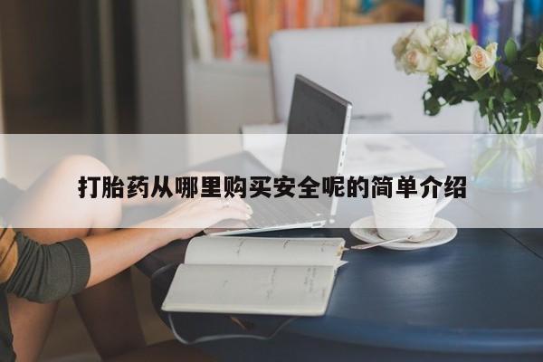 打胎药叫什么名字怎么购买打胎药从哪里购买安全呢的简单介绍