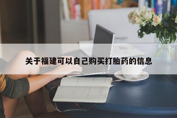 打胎药叫什么名字怎么购买关于福建可以自己购买打胎药的信息