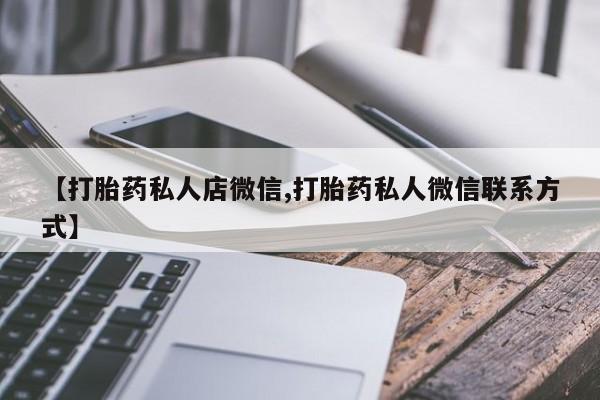 打胎药叫什么名字怎么购买【打胎药私人店微信,打胎药私人微信联系方式】