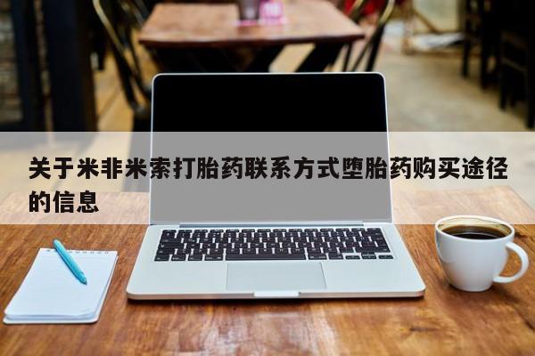 打胎药叫什么名字怎么购买关于米非米索打胎药联系方式堕胎药购买途径的信息