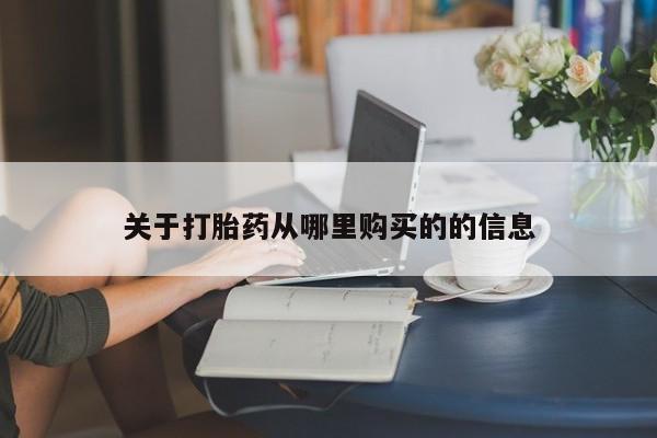 打胎药叫什么名字怎么购买关于打胎药从哪里购买的的信息